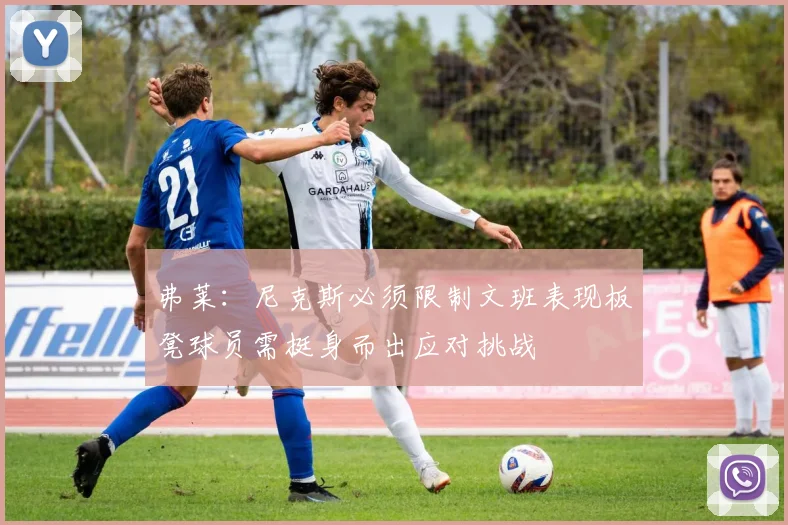 弗莱：尼克斯必须限制文班表现板凳球员需挺身而出应对挑战