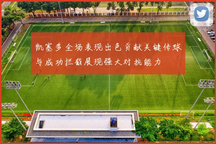 凯塞多全场表现出色贡献关键传球与成功拦截展现强大对抗能力
