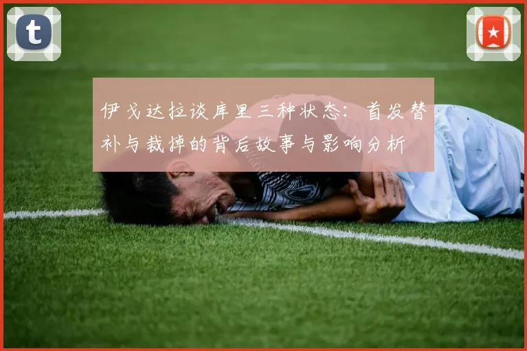 伊戈达拉谈库里三种状态：首发替补与裁掉的背后故事与影响分析