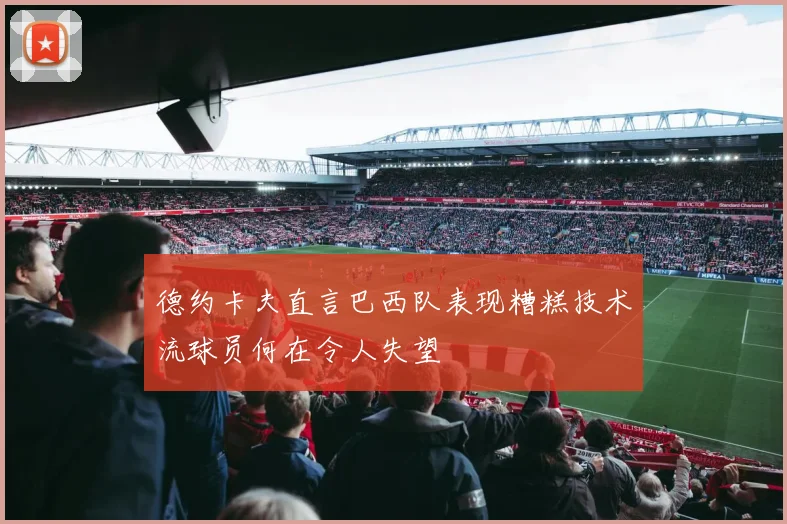 德约卡夫直言巴西队表现糟糕技术流球员何在令人失望