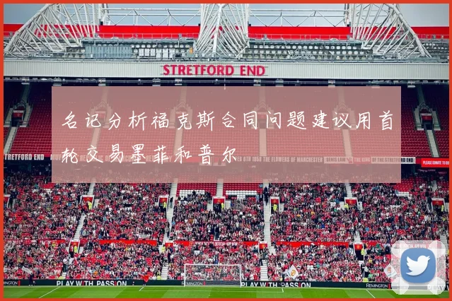 名记分析福克斯合同问题建议用首轮交易墨菲和普尔