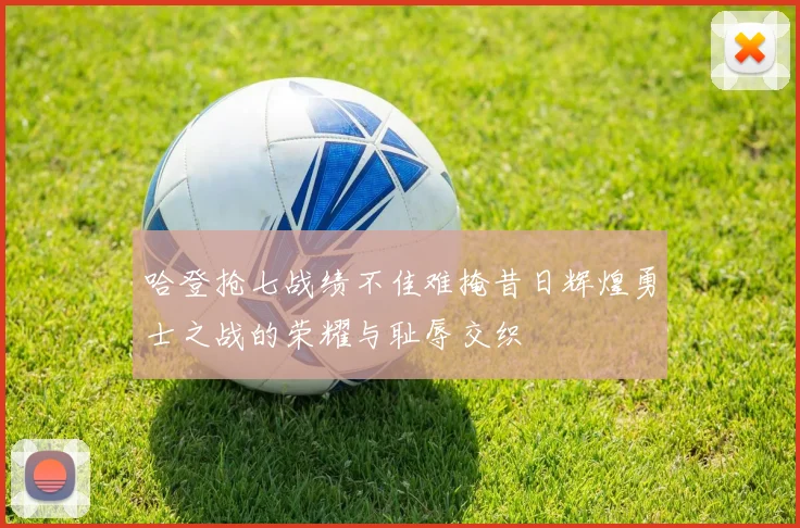 哈登抢七战绩不佳难掩昔日辉煌勇士之战的荣耀与耻辱交织