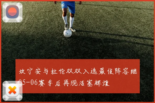 坎宁安与杜伦双双入选最佳阵容继05-06赛季后再现活塞辉煌