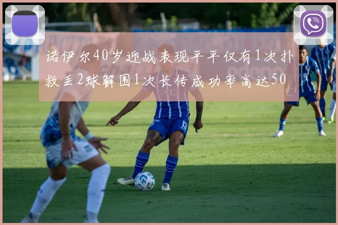 诺伊尔40岁迎战表现平平仅有1次扑救丢2球解围1次长传成功率高达50