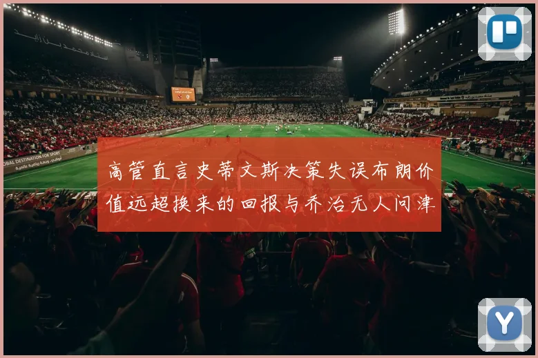 高管直言史蒂文斯决策失误布朗价值远超换来的回报与乔治无人问津