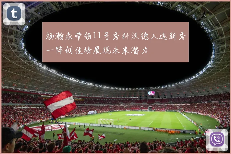 杨瀚森带领11号秀科沃德入选新秀一阵创佳绩展现未来潜力