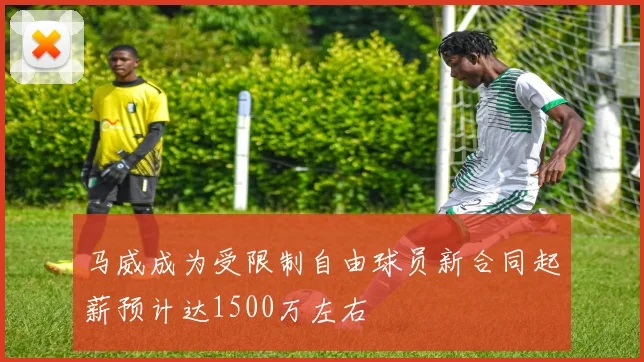 马威成为受限制自由球员新合同起薪预计达1500万左右