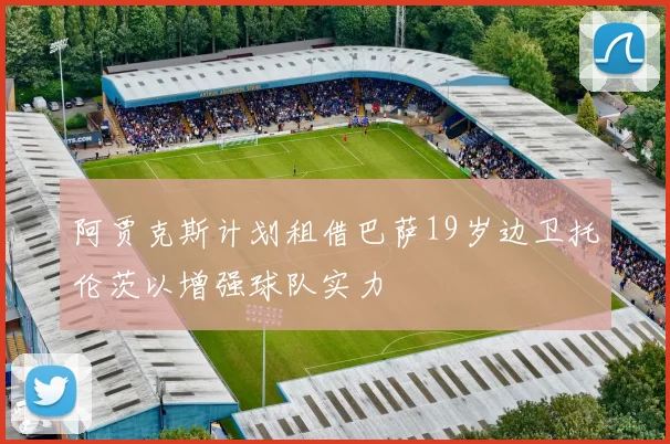 阿贾克斯计划租借巴萨19岁边卫托伦茨以增强球队实力