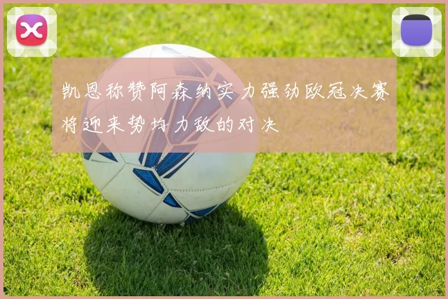 凯恩称赞阿森纳实力强劲欧冠决赛将迎来势均力敌的对决