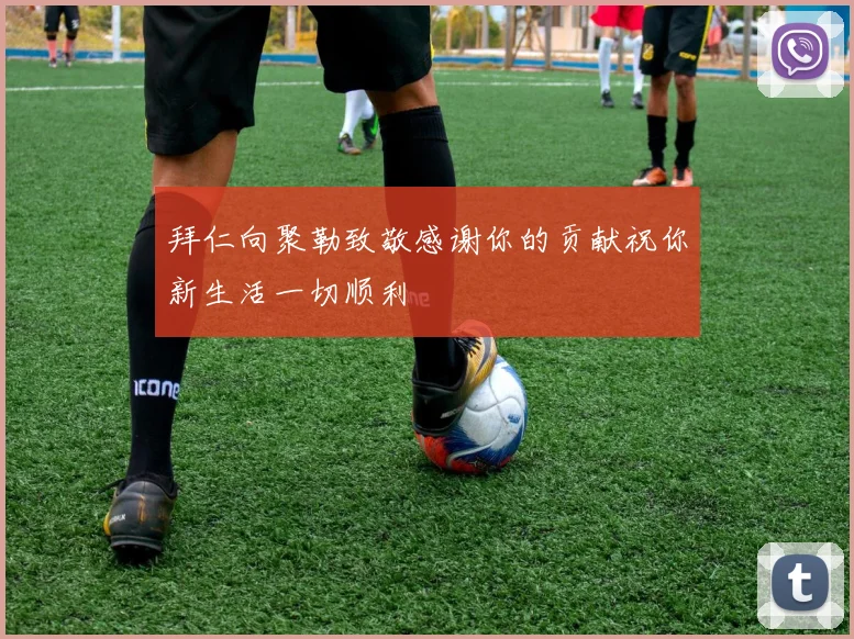 拜仁向聚勒致敬感谢你的贡献祝你新生活一切顺利